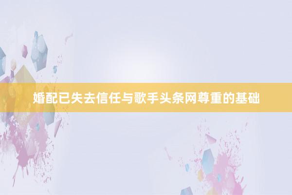 婚配已失去信任与歌手头条网尊重的基础