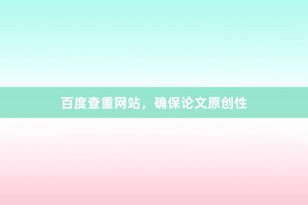 百度查重网站，确保论文原创性