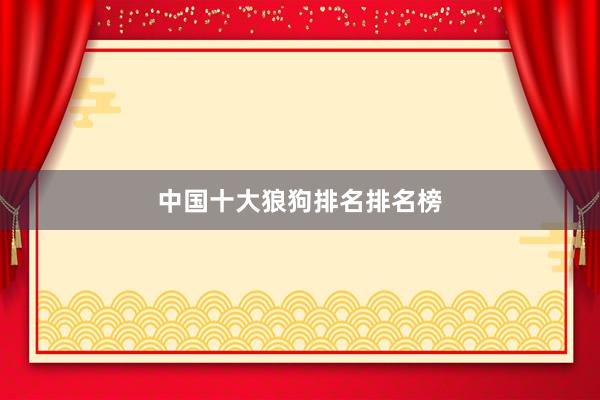 中国十大狼狗排名排名榜